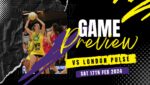 Game Day Preview vs London Pulse - Sat 17th Feb 2024
